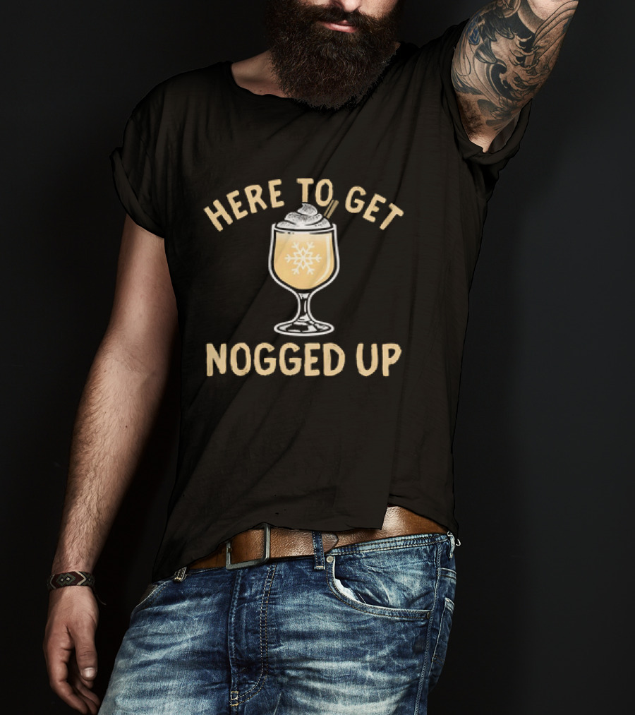 Here To Get Nogged Up Snowflake Eggnog Glass Holiday Drink T-Shirt