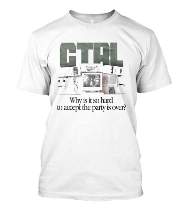 CTRL Why Is It So Hard To Accept The Party Is Over T-Shirt