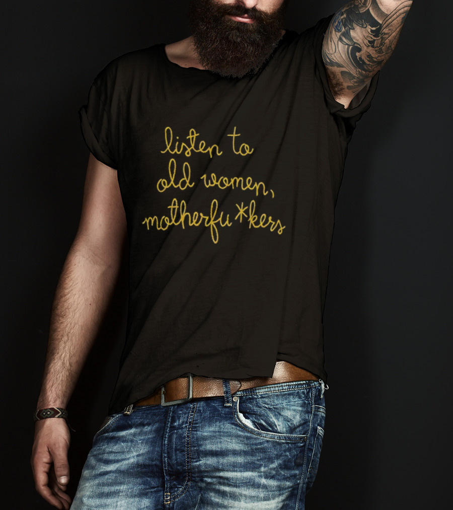 Listen To Old Women Motherfu*kers T-Shirt