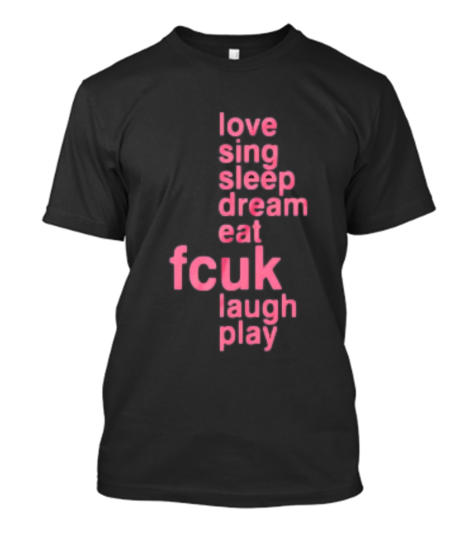 Love Sing Sleep Dream Eat Fcuk Laugh Play Textual Sequence T-Shirt