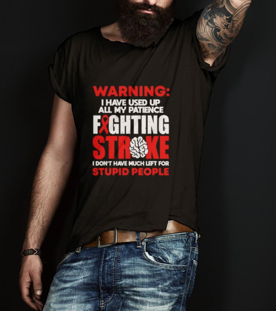 WARNING: I Have Used Up All My Patience Fighting Stroke I Don't Have Much Left For Stupid People T-Shirt