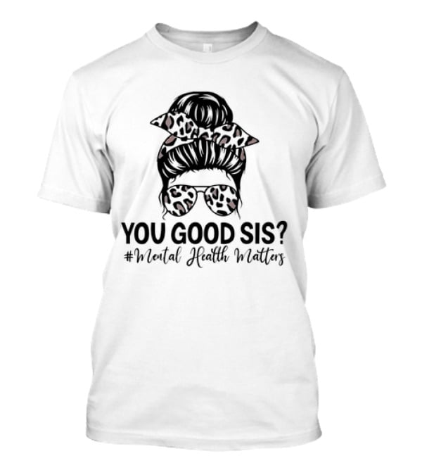 You Good Sis Messy Bun Leopard Print Mental Health Matters T-Shirt