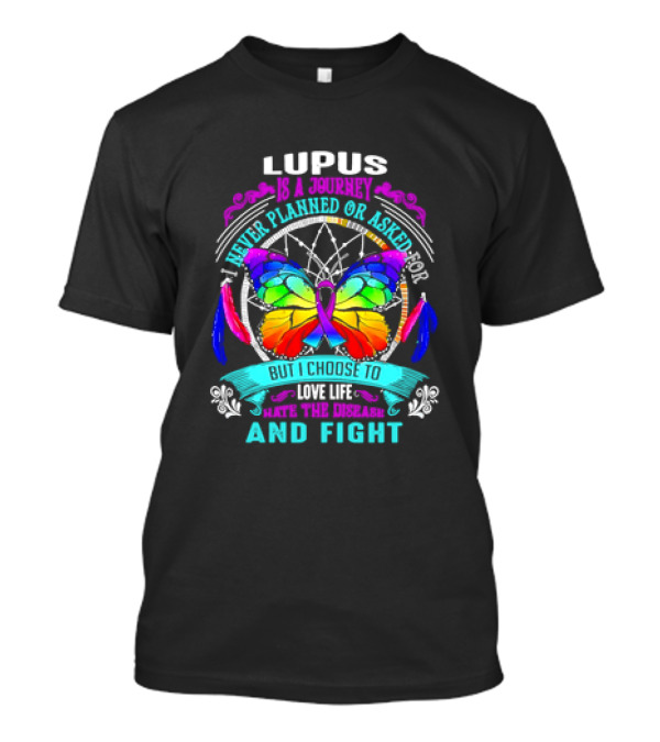 Lupus Is A Journey I Never Planned Or Asked For But I Choose To Love Life Hate The Disease And Fight T-Shirt