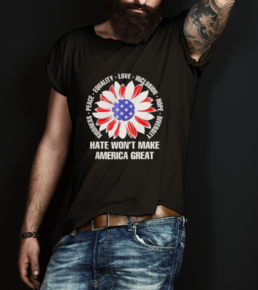 Kindness Peace Equality Love Inclusion Hope Diversity Flower USA Flag Hate Won’t Make America Great T-Shirt