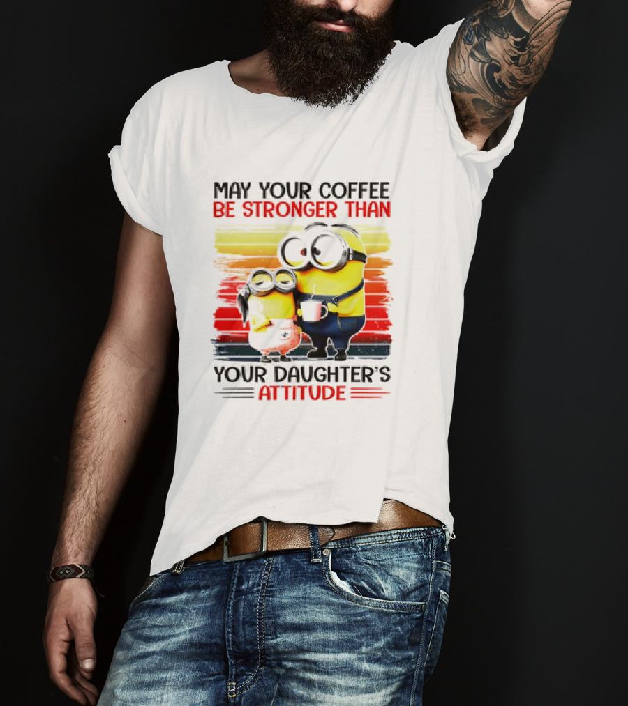 May Your Coffee Be Stronger Than Your Daughter’s Attitude Minions T-Shirt