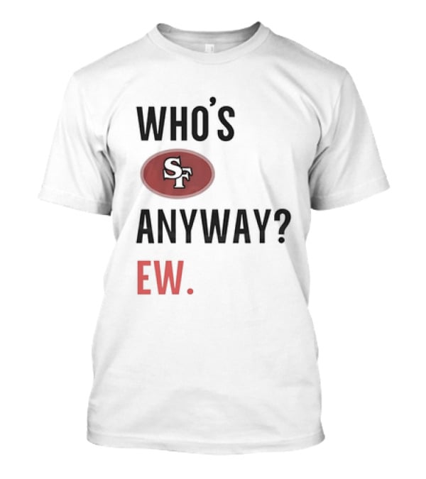 Who's Sf Anyway? Ew T-Shirt