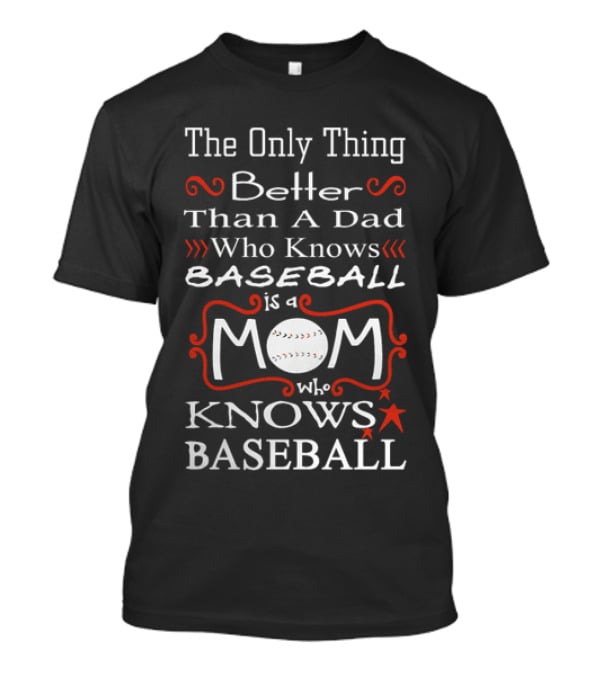 The Only Thing Better Than A Dad Who Knows Baseball Is A Mom Who Knows Baseball Mom Baseball T-Shirt