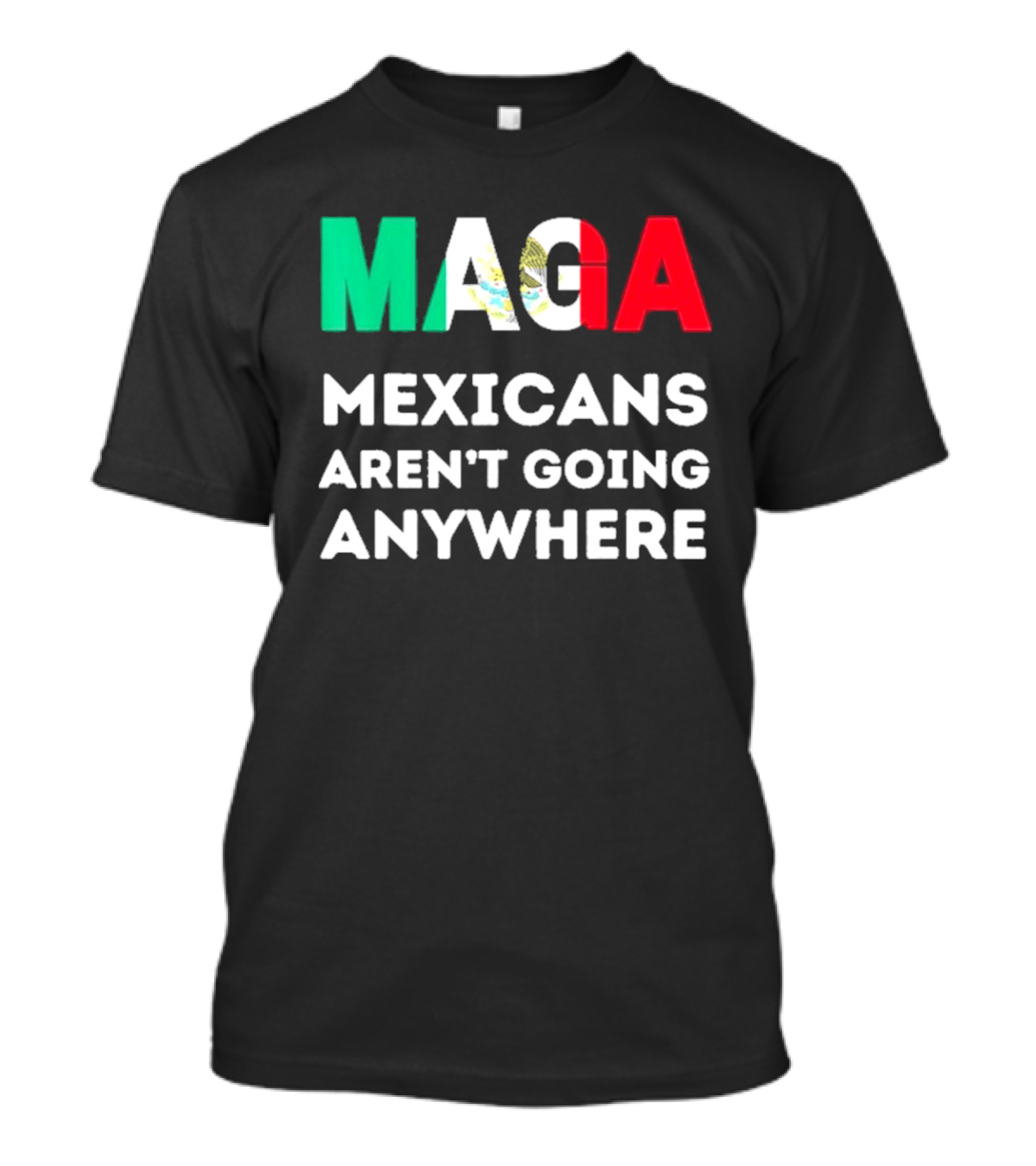MAGA Mexicans Aren't Going Anywhere T-Shirt
