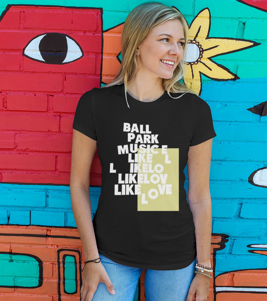 Ball Park Music Like Love Like Like Lov Like Love T-Shirt