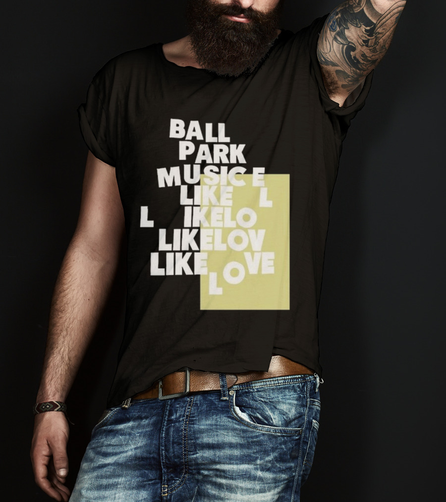 Ball Park Music Like Love Like Like Lov Like Love T-Shirt