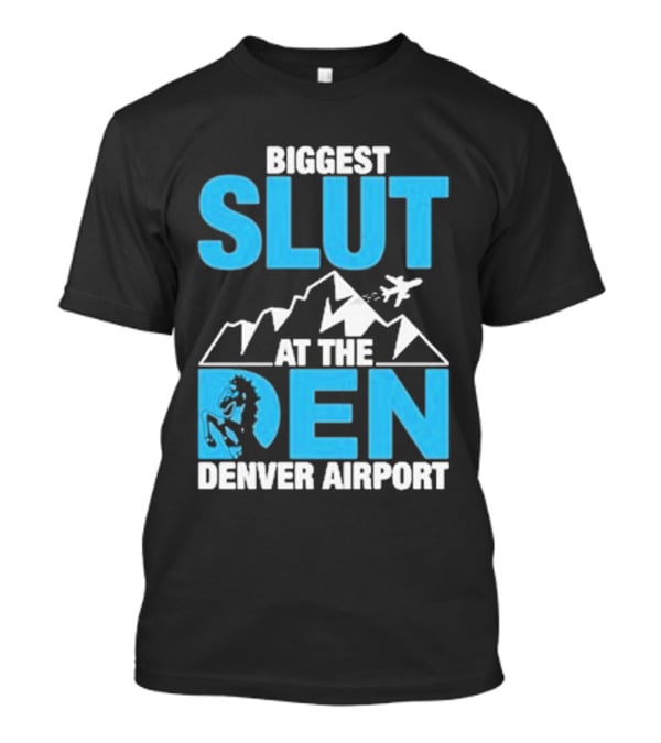 Biggest Slut At The Den Denver Airport T-Shirt