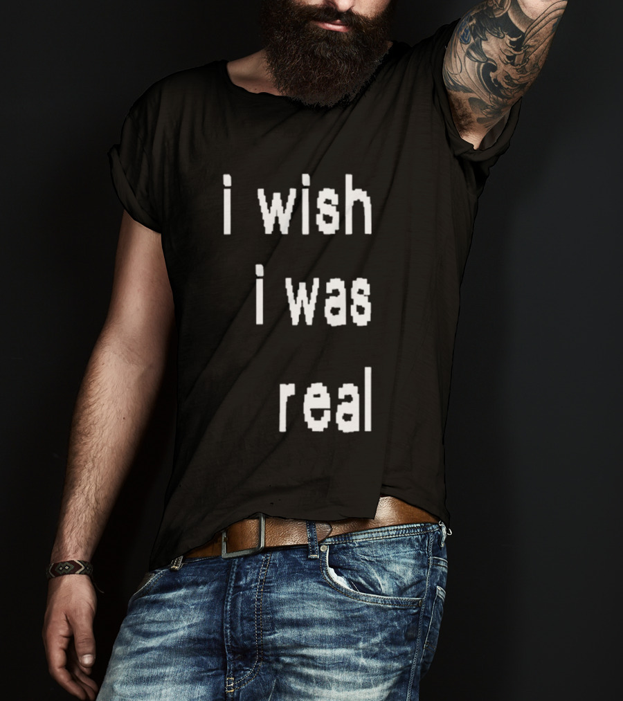 I Wish I Was Real T-Shirt