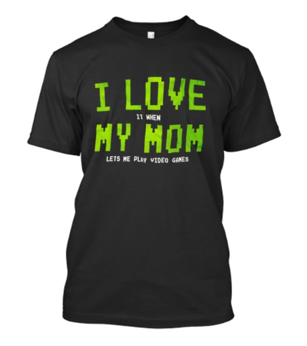 I Love It When My Mom Lets Me Play Video Games T-Shirt