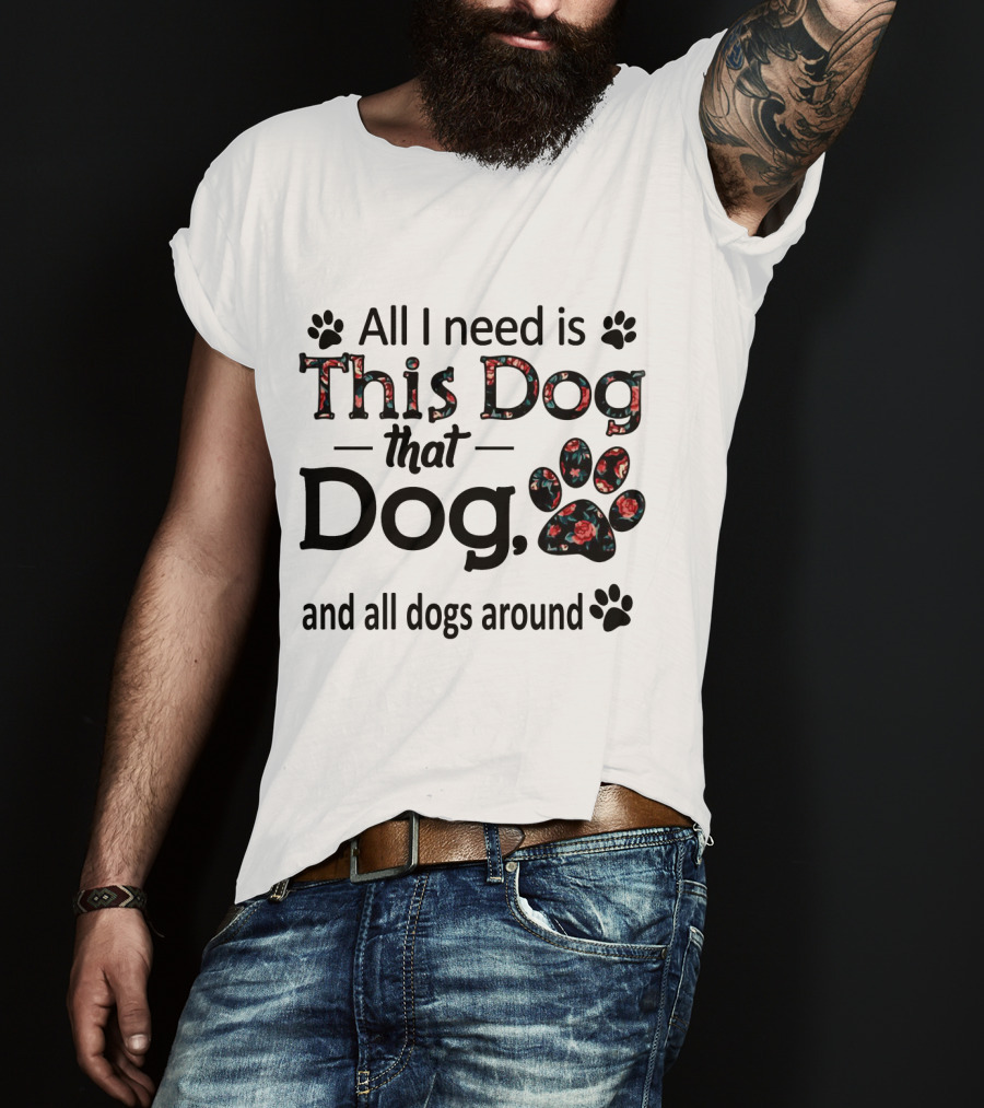 All I Need Is This Dog That Dog And All Dogs Around Paw Prints T-Shirt