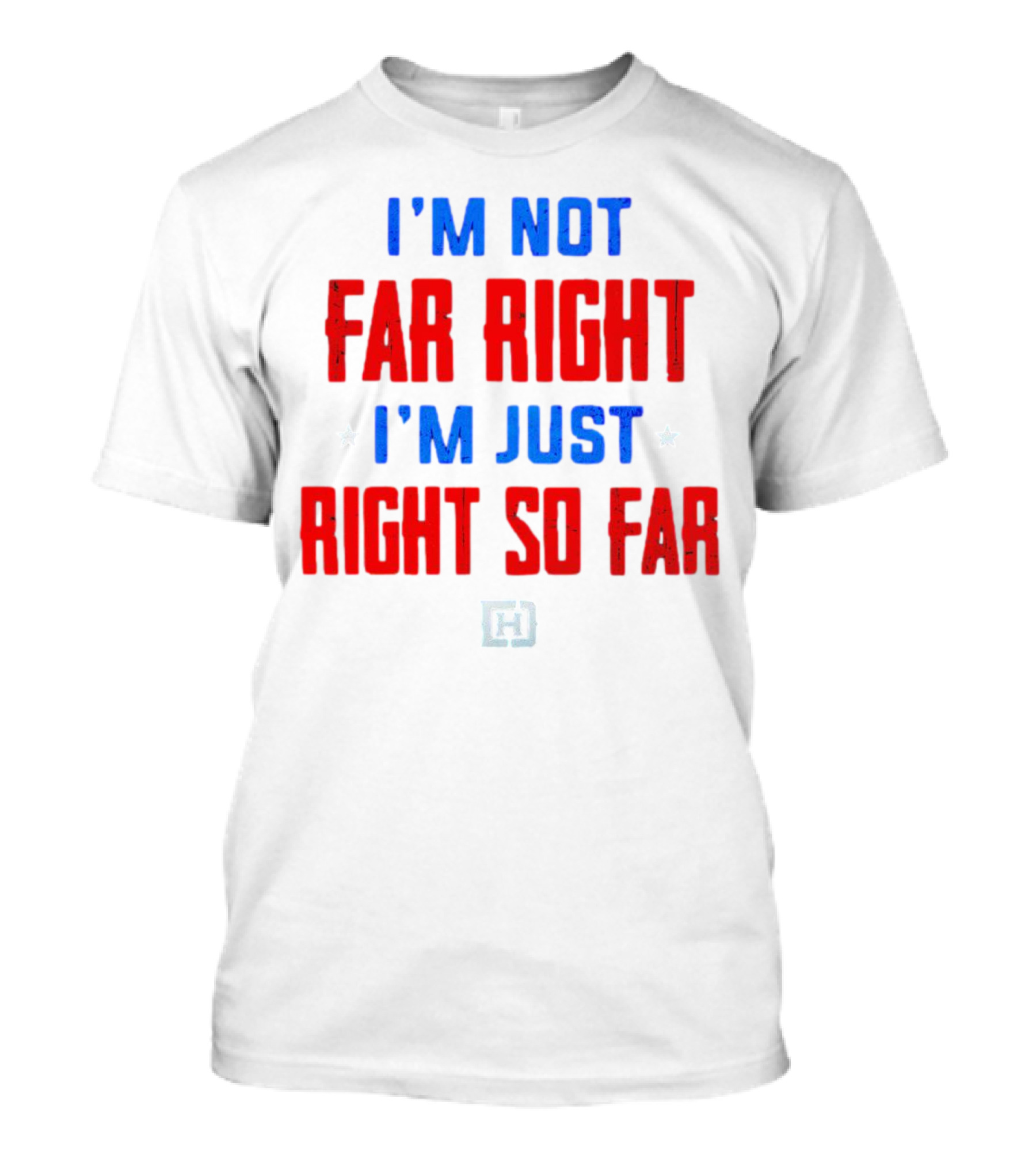 I'm Not Far Right I'm Just Right So Far Patriotic Colors H T-Shirt