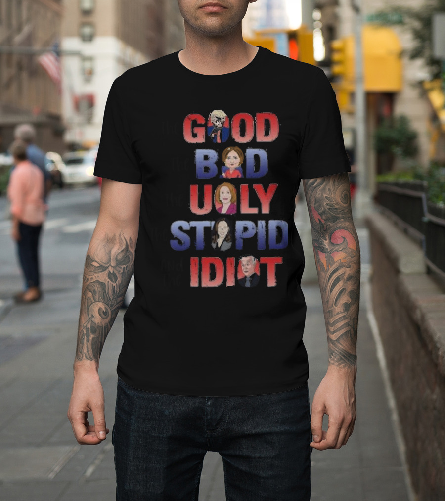 The Good The Bad The Ugly The Stupid And The Idiot T-Shirt