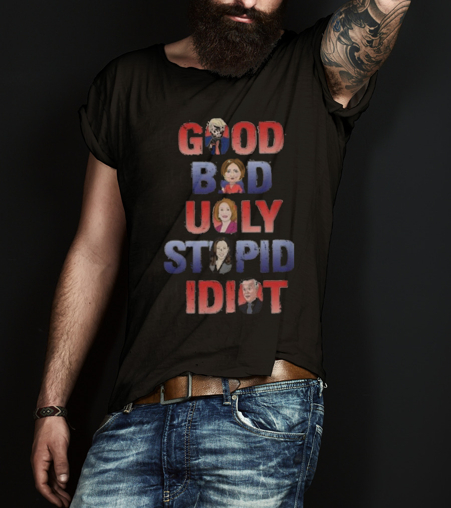 The Good The Bad The Ugly The Stupid And The Idiot T-Shirt