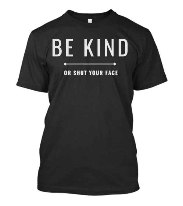 Be Kind Or Shut Your Face Motivational Message T-Shirt