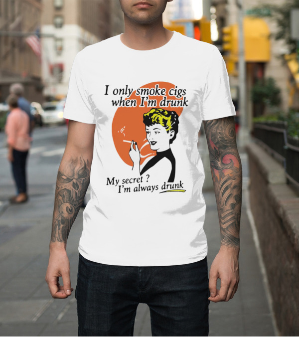 Shirt: I Only Smoke Cigs When I'm Drunk My Secret I'm Always Drunk Retro Woman Smoking T-Shirt I Only Smoke Cigs When I'm Drunk My Secret I'm Always Drunk Retro Woman Smoking T-Shirt