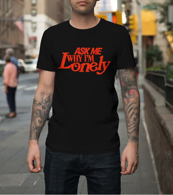 Shirt: Lonely Ghost Ask Me Why I'm Lonely T-Shirt Lonely Ghost Ask Me Why I'm Lonely T-Shirt