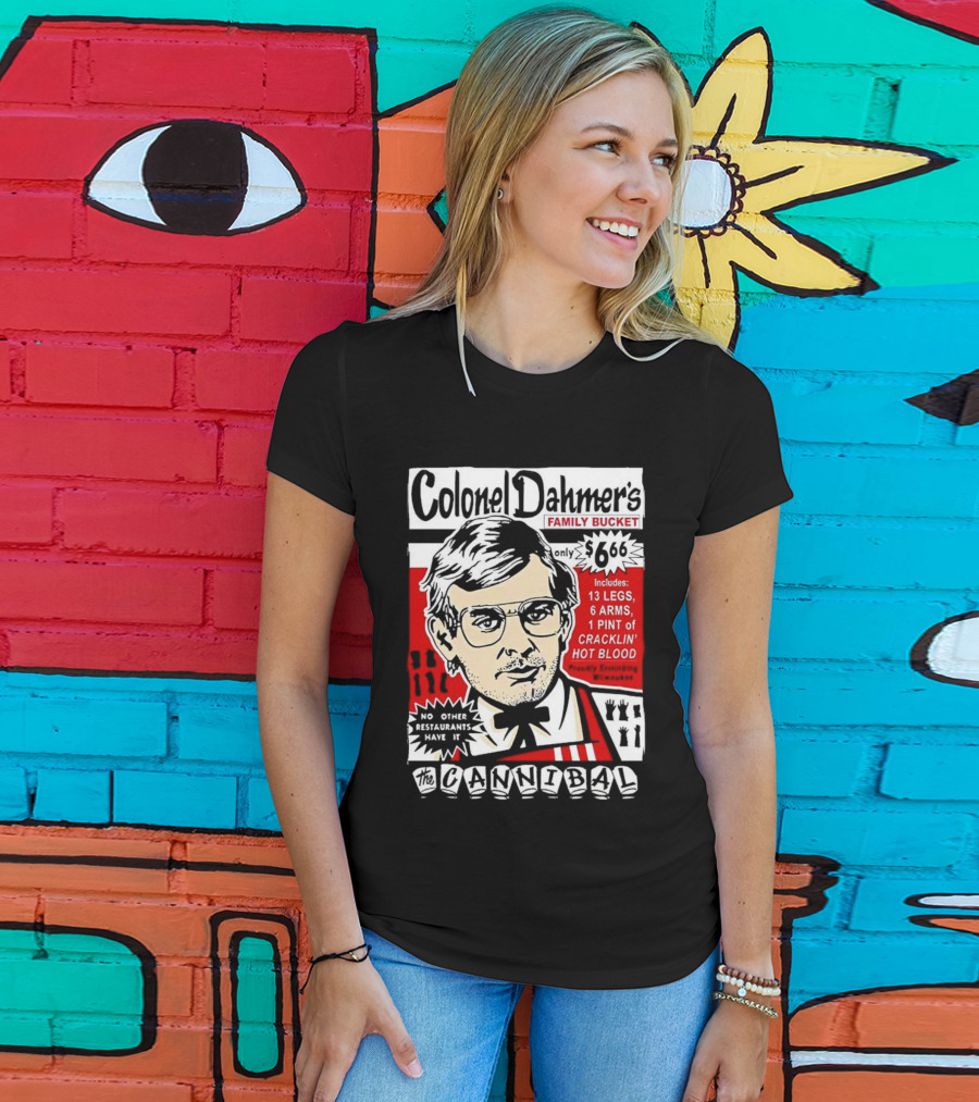 Colonel Dahmer's Family Bucket The Cannibal Includes 13 Legs 6 Arms 1 Pint Of Cracklin' Hot Blood No Other Restaurants Have It T-Shirt