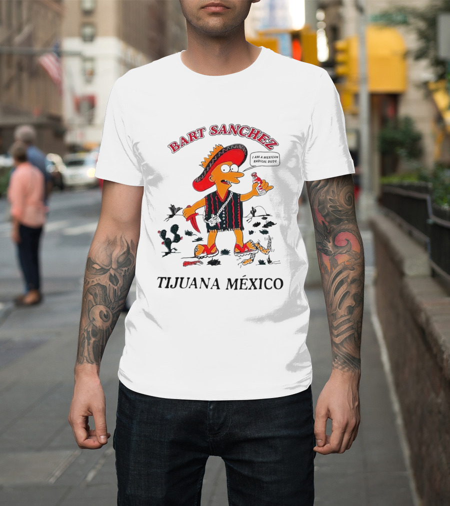 Bart Sanchez Tijuana México I Am a Mexican Radical Dude T-Shirt