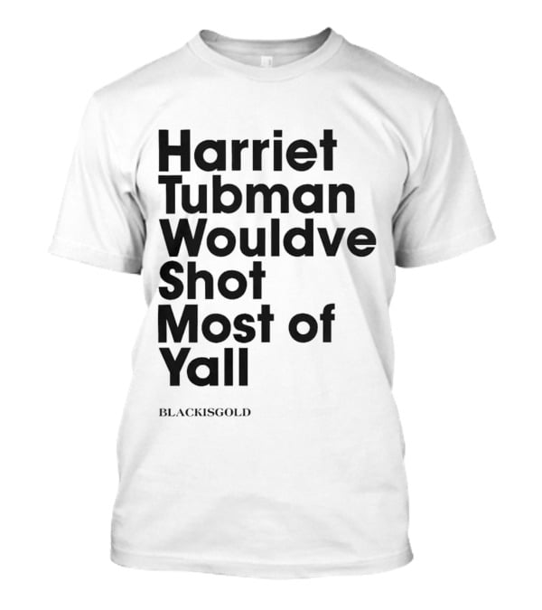 Harriet Tubman Wouldve Shot Most Of Yall BlackIsGold T-Shirt