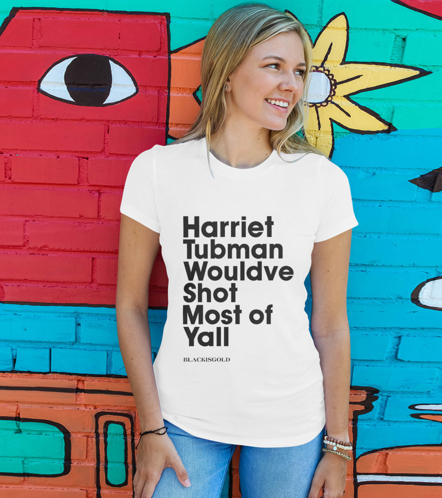 Harriet Tubman Wouldve Shot Most Of Yall BlackIsGold T-Shirt