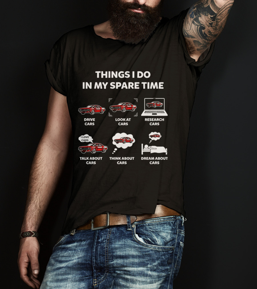 Things I Do In My Spare Time Drive Look At Research Talk About Think About Dream About Cars T-Shirt