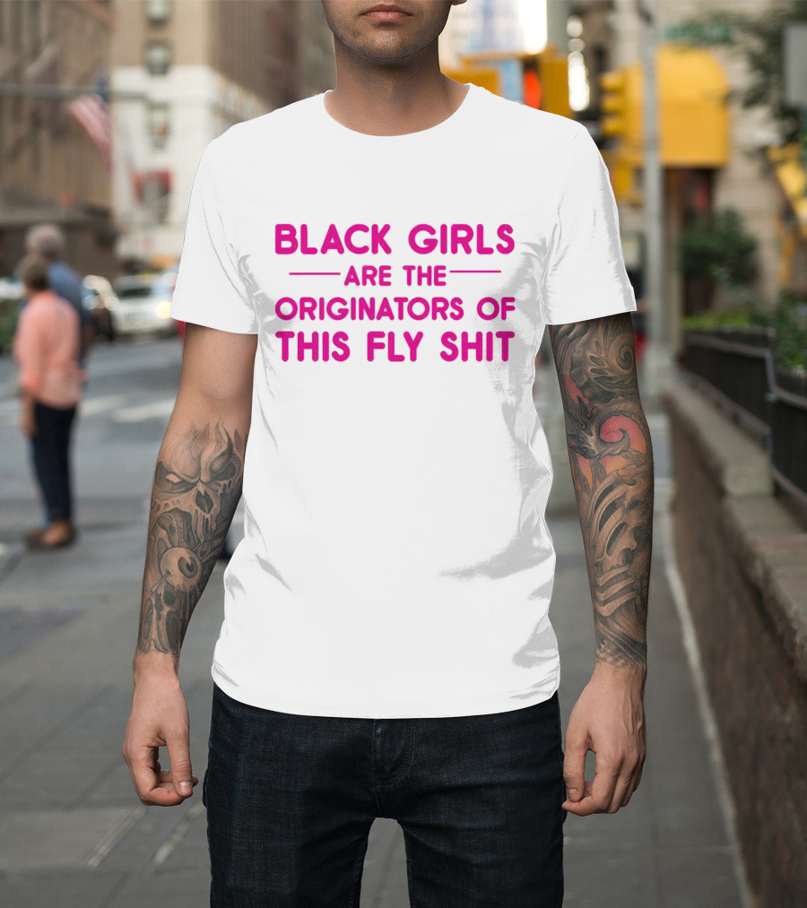 Black Girls Are The Originators Of This Fly Shit T-Shirt