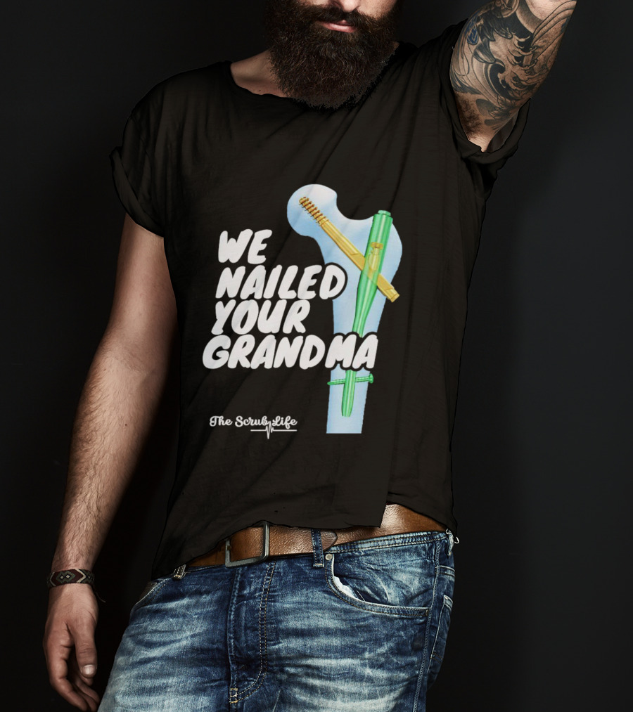 The Scrub Life We Nailed Your Grandma Medical Humor T-Shirt