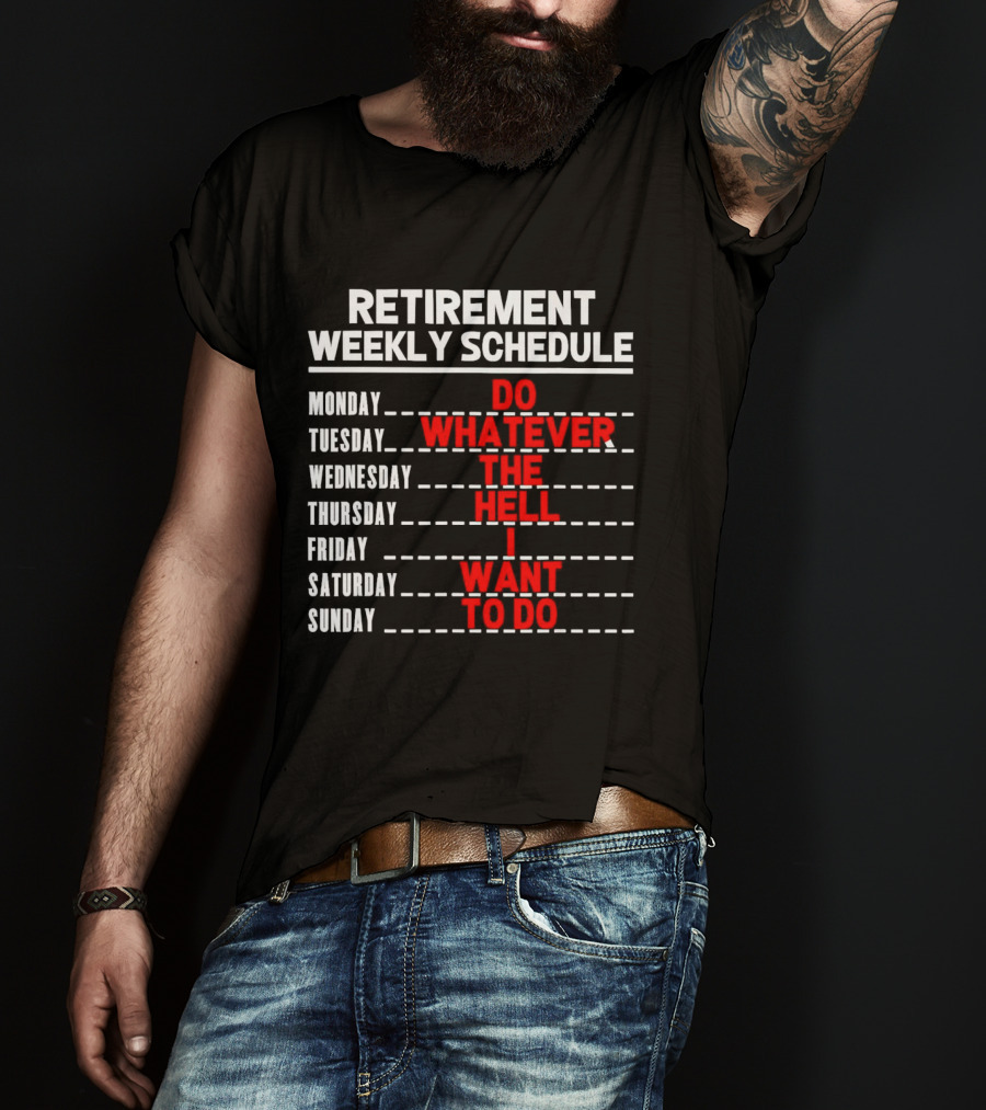 Retirement Weekly Schedule Do Whatever The Hell I Want To Do T-Shirt