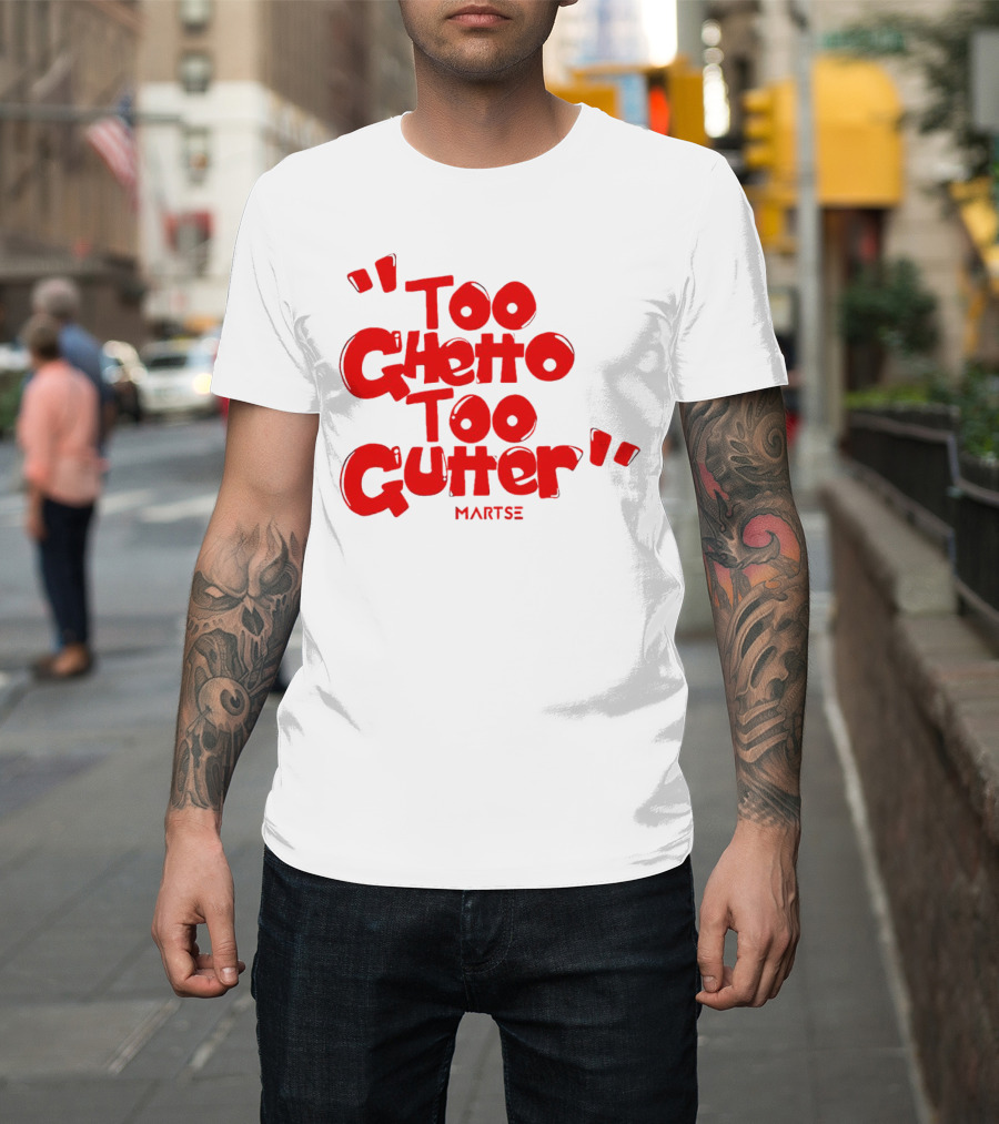 Too Ghetto Too Gutter Martse T-Shirt