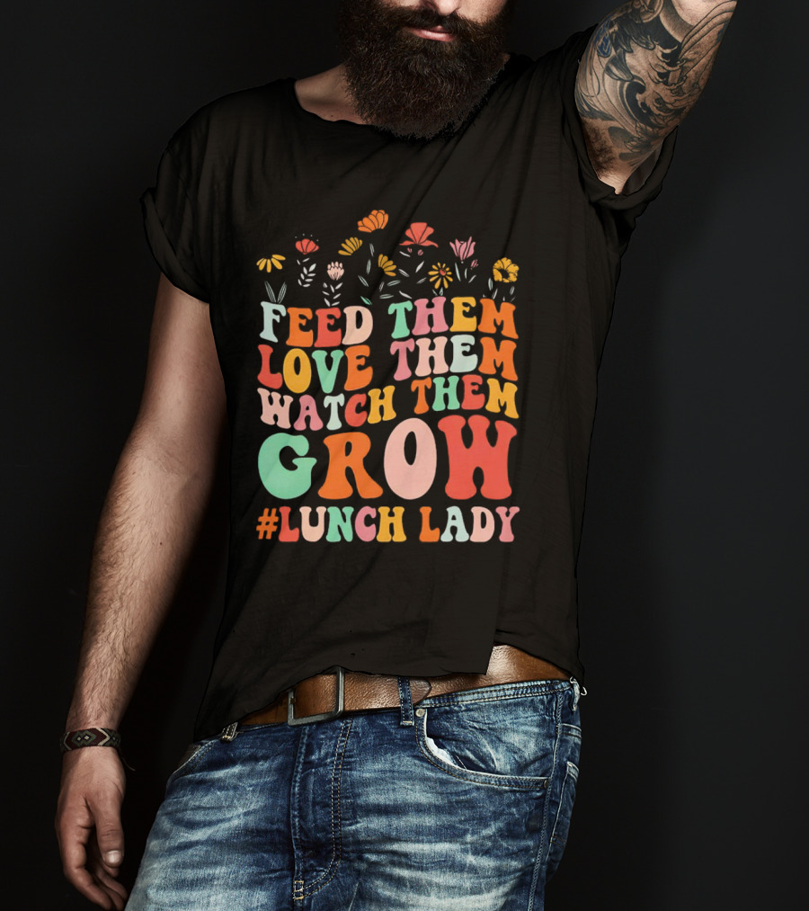 Feed Them Love Them Watch Them Grow #Lunch Lady T-Shirt