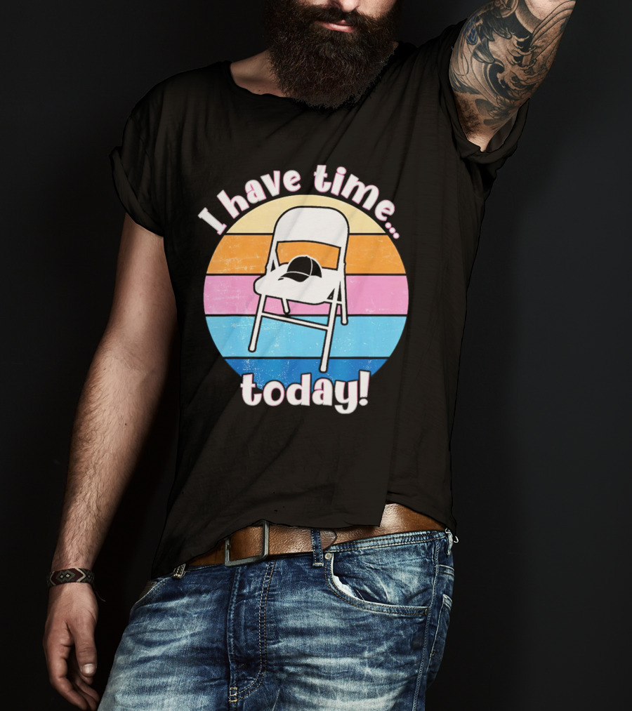 I Have Time Today White Metal Folding Chair T-Shirt