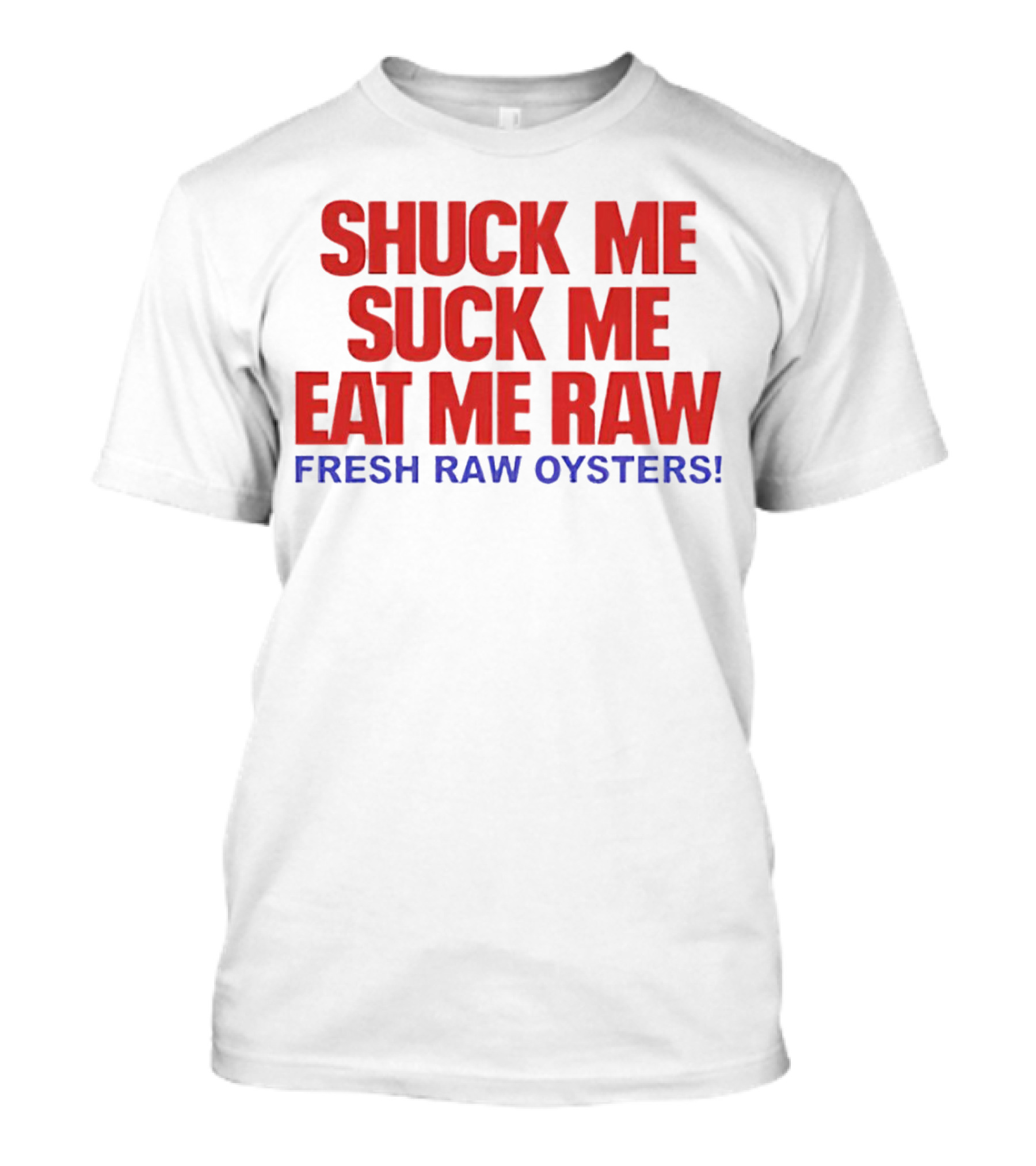 Shuck Me Suck Me Eat Me Raw Fresh Raw Oysters T-Shirt