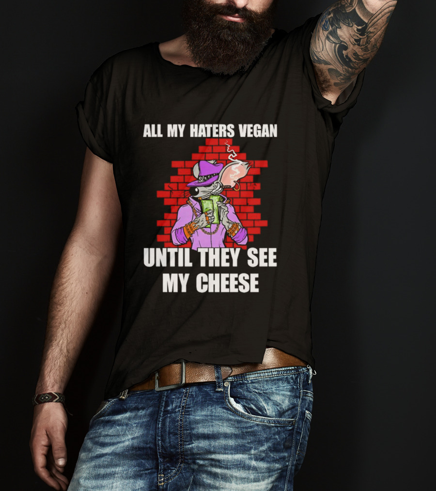 All My Haters Vegan Until They See My Cheese Smoking Rat With Money Bricks T-Shirt