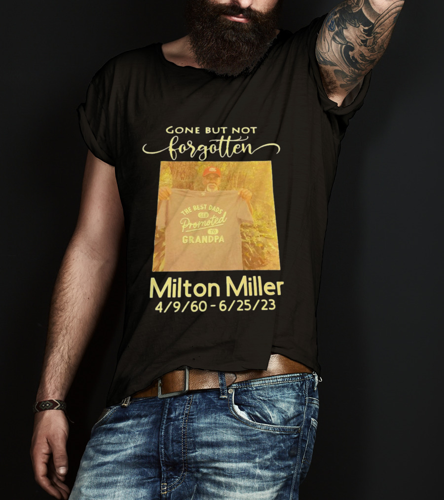 Gone But Not Forgotten Milton Miller The Best Dads Get Promoted To Grandpa 4/9/60 - 6/25/23 T-Shirt
