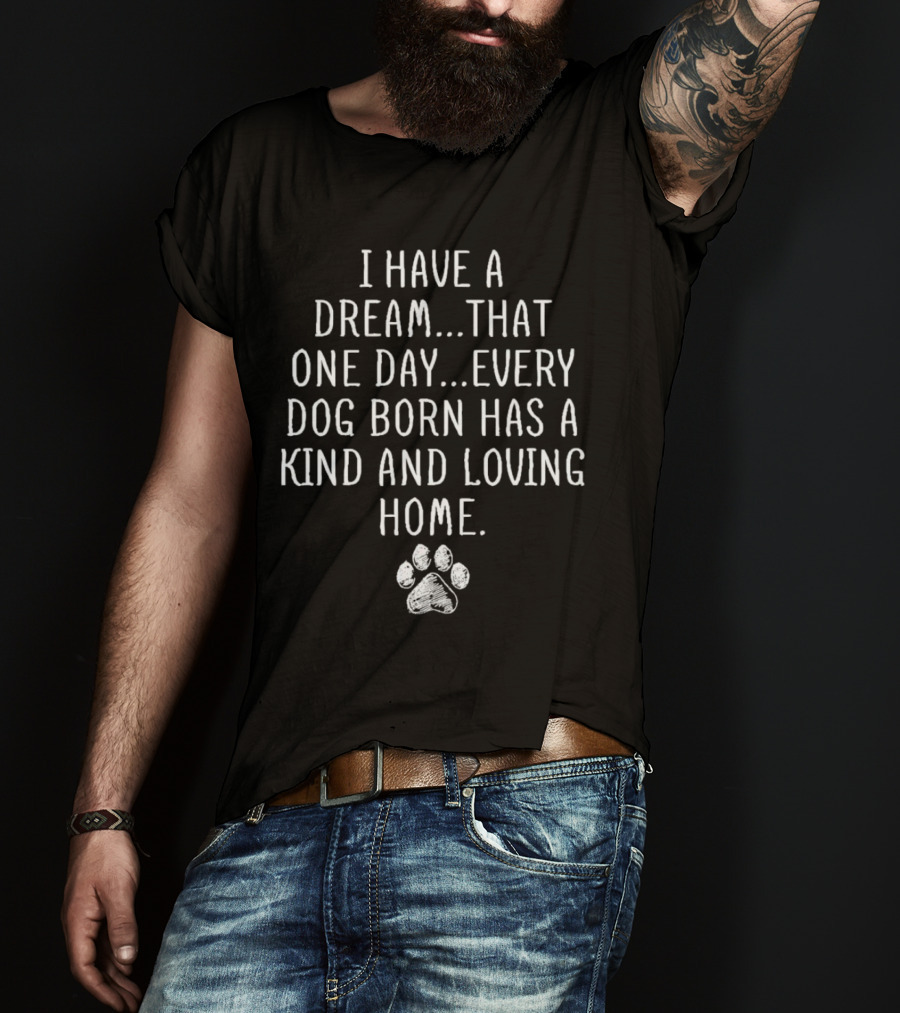 I Have A Dream Every Dog Born Has A Kind And Loving Home Paw Prints T-Shirt