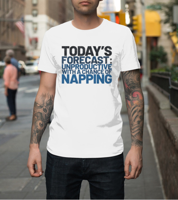 Shirt: Today’s Forecast Unproductive with a Chance of Napping T-Shirt Today’s Forecast Unproductive with a Chance of Napping T-Shirt