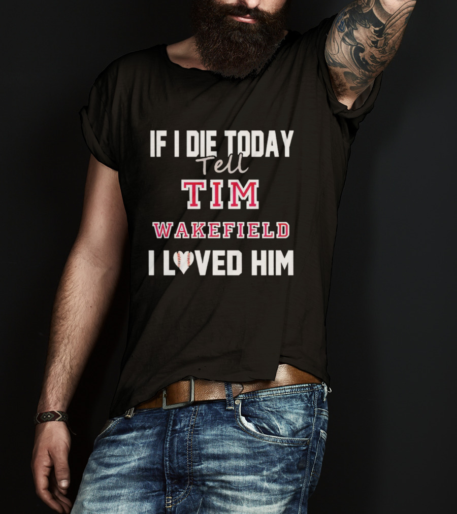 If I Die Today Tell Tim Wakefield I Loved Him Baseball Heart T-Shirt