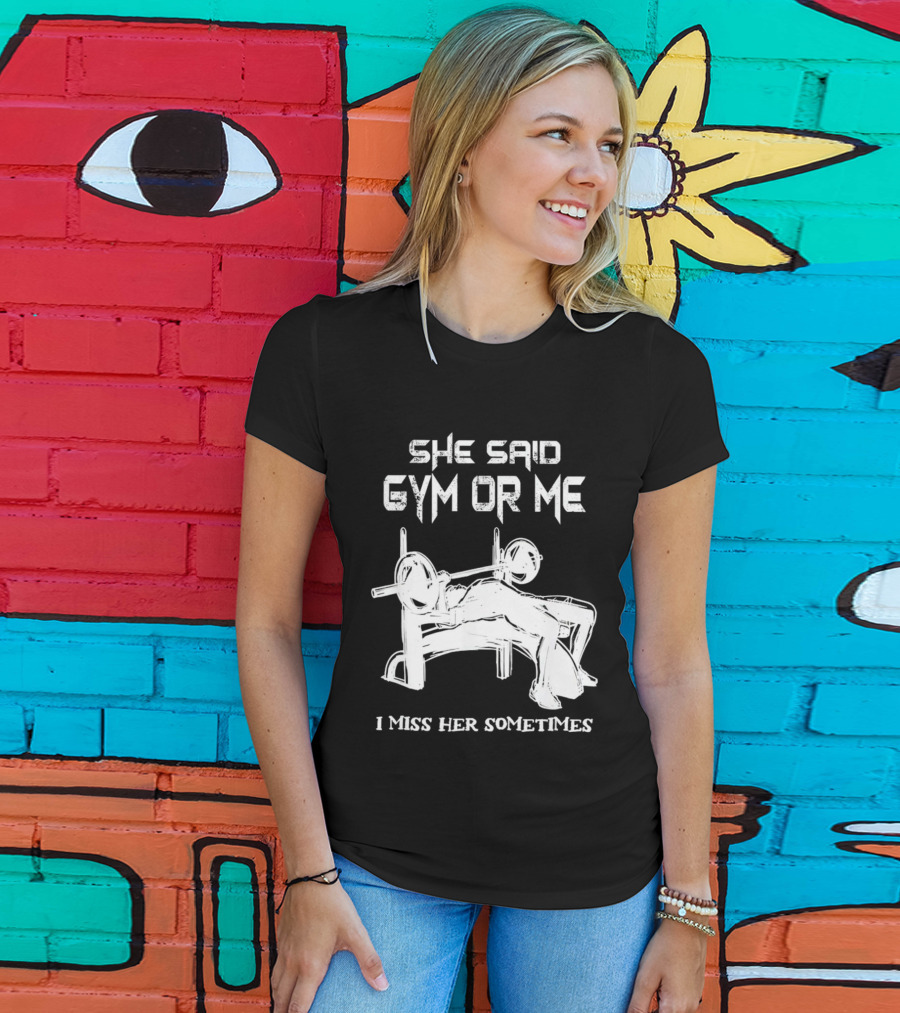 She Said Gym Or Me I Miss Her Sometimes Bench Press Bodybuilding Humor T-Shirt