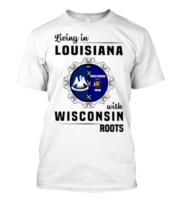 Living In Louisiana With Wisconsin Roots Flag Emblem T-Shirt