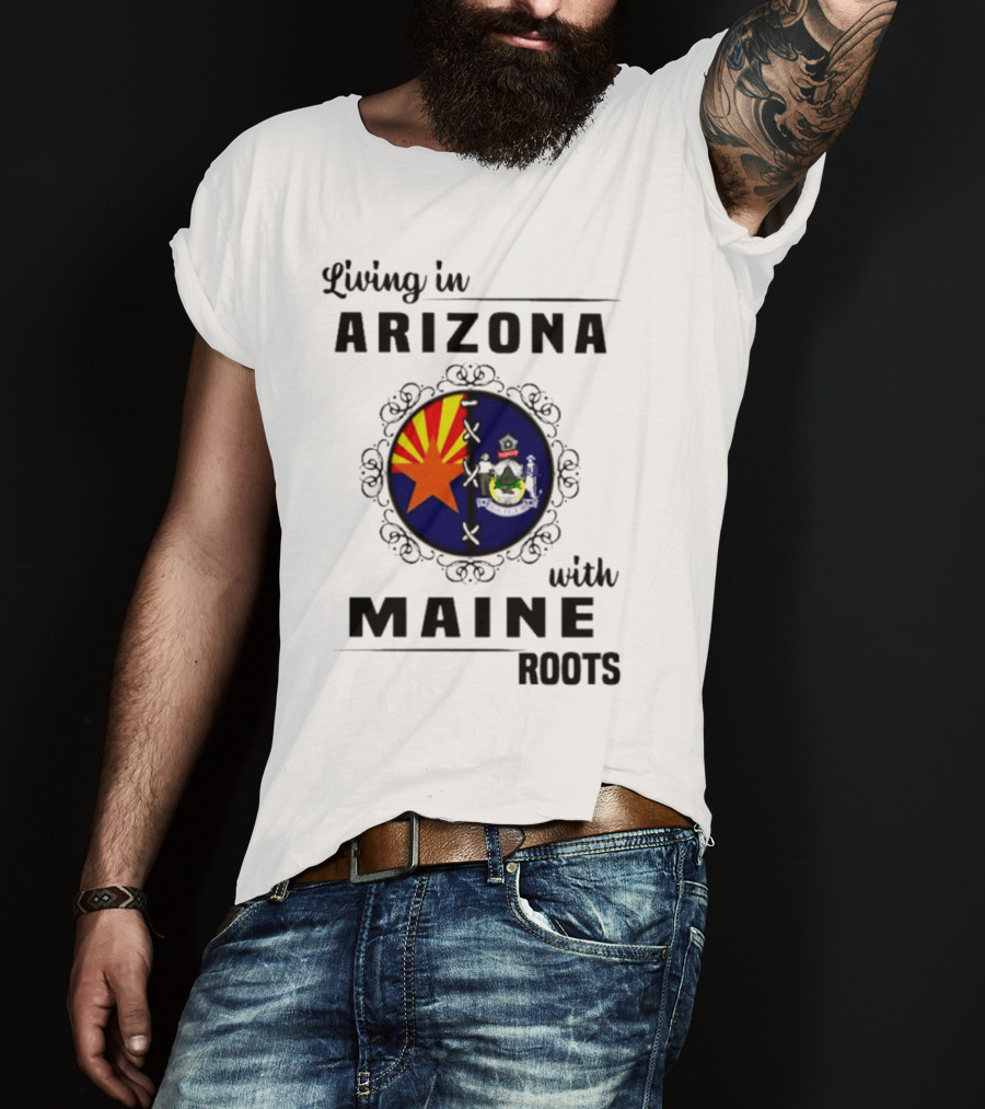 Living In Arizona With Maine Roots State Flag Fusion T-Shirt