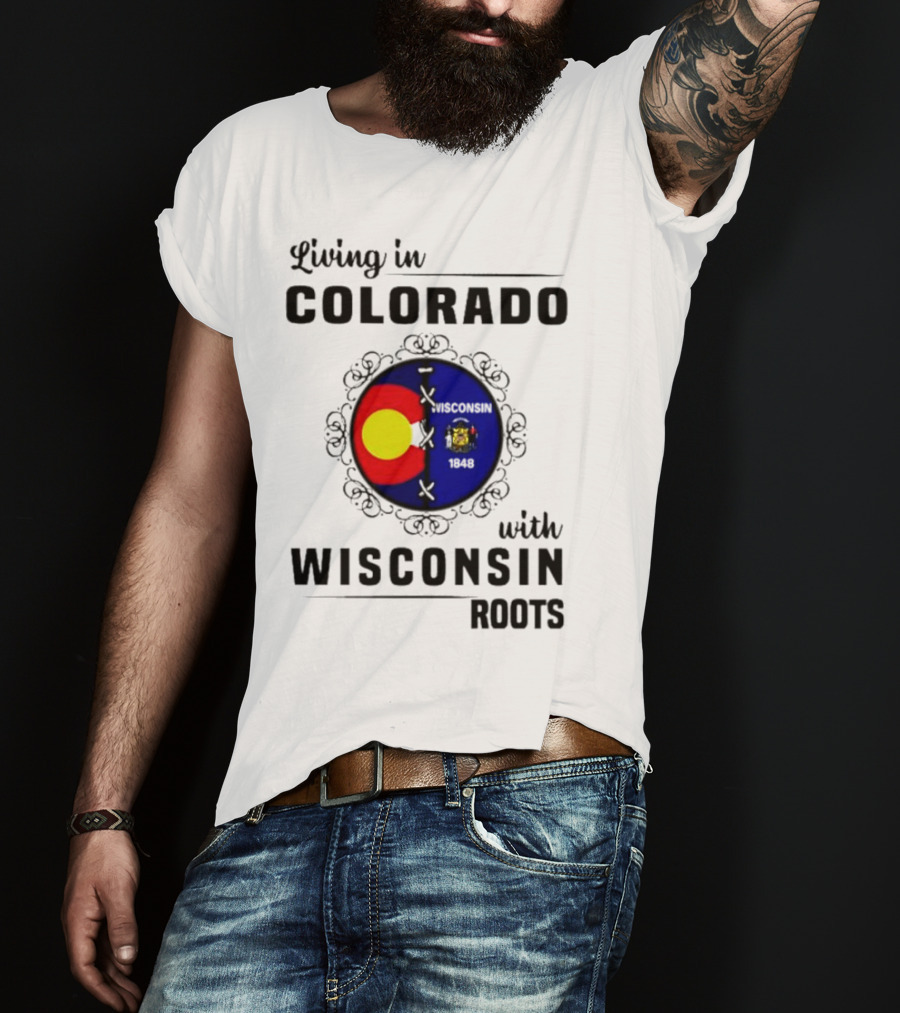 Living In Colorado With Wisconsin Roots Colorado Flag Wisconsin State Seal T-Shirt