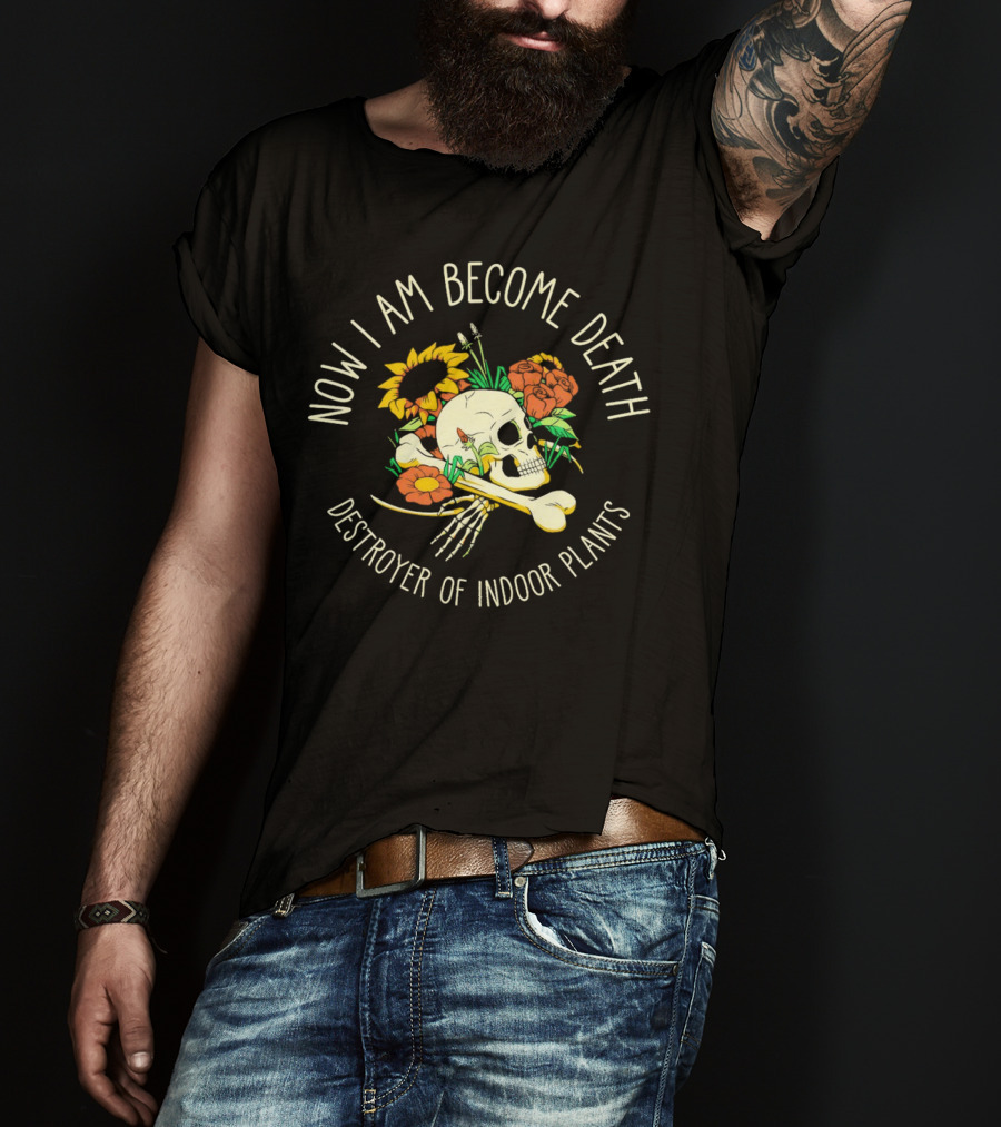 Now I Am Become Death Skull Flowers Destroyer Of Indoor Plants T-Shirt