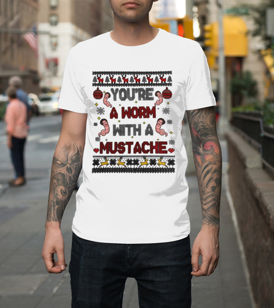 You're a Worm with a Mustache Christmas Ugly T-Shirt