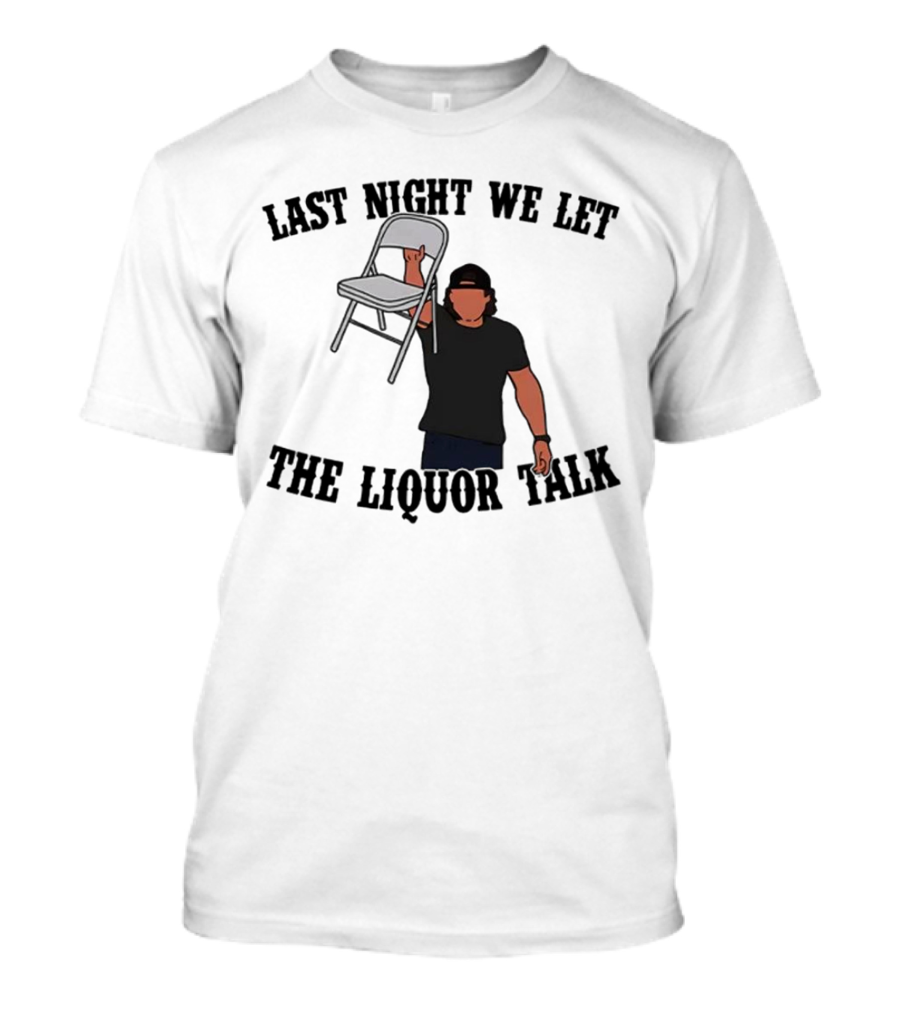 Last Night We Let The Liquor Talk Folded Chair Raised T-Shirt