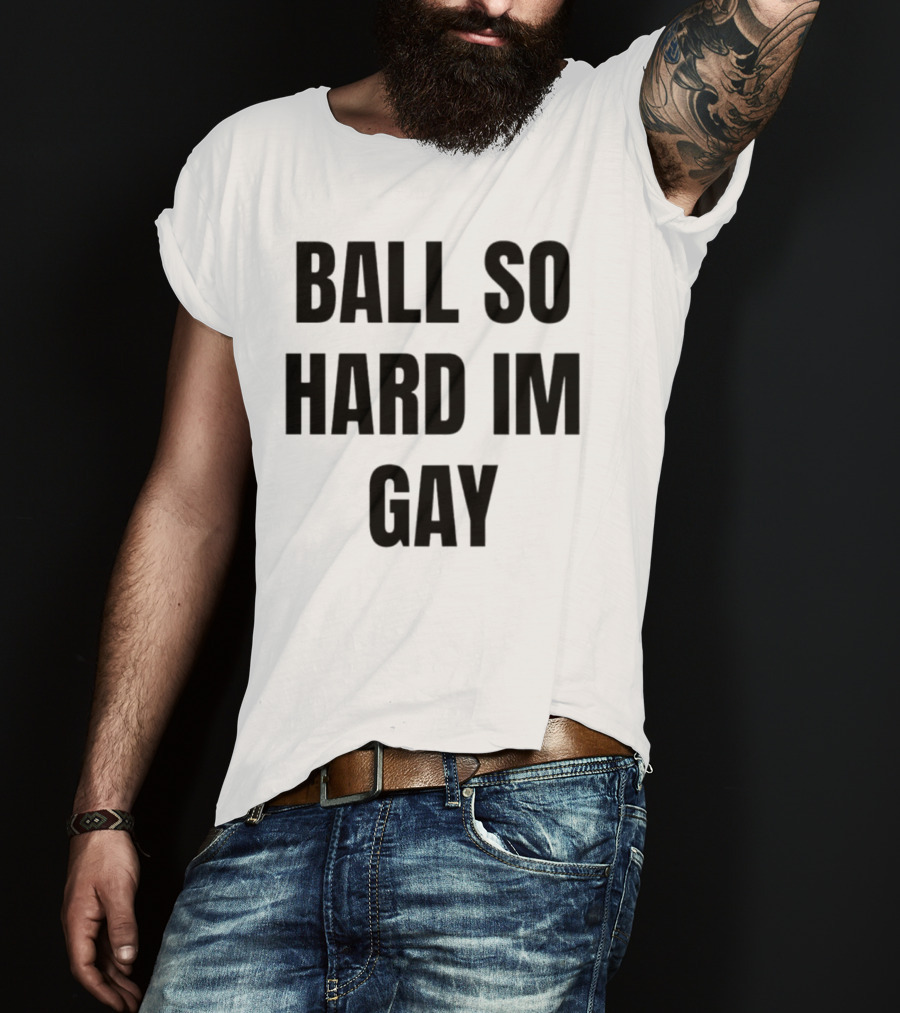 Ball So Hard Im Gay T-Shirt