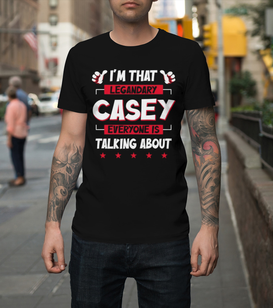 I’m That Legendary Casey Everyone Is Talking About T-Shirt